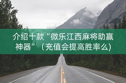 介绍十款“微乐江西麻将助赢神器”（充值会提高胜率么)