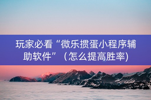 玩家必看“微乐掼蛋小程序辅助软件”（怎么提高胜率)