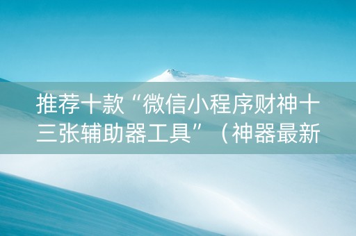 推荐十款“微信小程序财神十三张辅助器工具”（神器最新免费)
