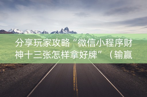 分享玩家攻略“微信小程序财神十三张怎样拿好牌”（输赢跟id号有关系吗)