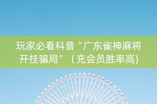 玩家必看科普“广东雀神麻将开挂骗局”（充会员胜率高)
