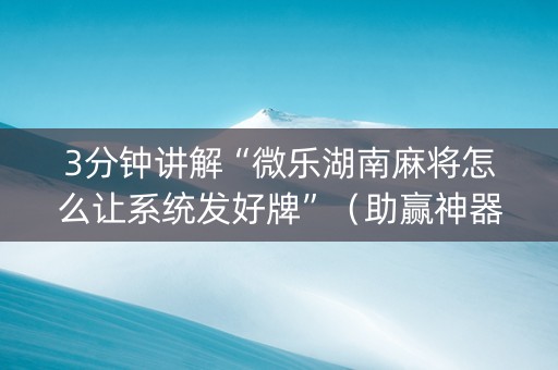 3分钟讲解“微乐湖南麻将怎么让系统发好牌”（助赢神器)