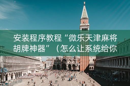 安装程序教程“微乐天津麻将胡牌神器”（怎么让系统给你发好牌)