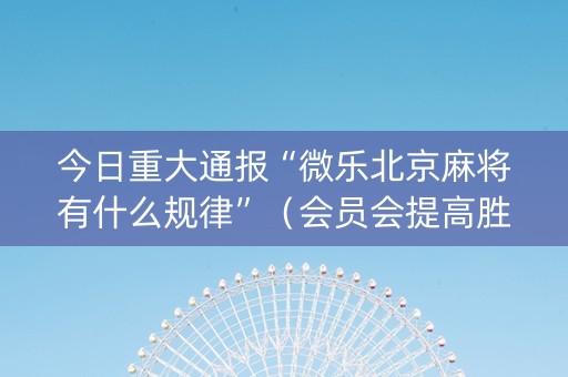 今日重大通报“微乐北京麻将有什么规律”（会员会提高胜率吗)
