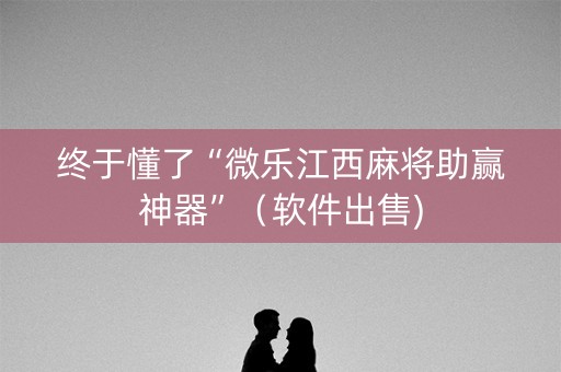 终于懂了“微乐江西麻将助赢神器”（软件出售)
