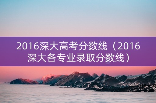 2016深大高考分数线（2016深大各专业录取分数线）