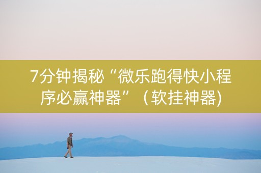 7分钟揭秘“微乐跑得快小程序必赢神器”（软挂神器)
