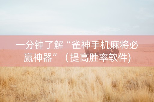 一分钟了解“雀神手机麻将必赢神器”（提高胜率软件)