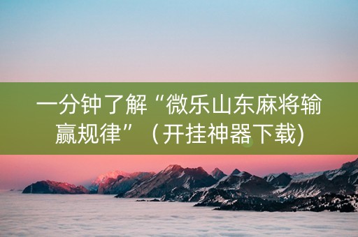 一分钟了解“微乐山东麻将输赢规律”（开挂神器下载)