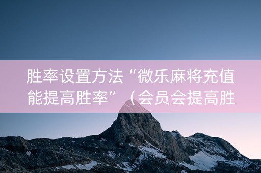 胜率设置方法“微乐麻将充值能提高胜率”（会员会提高胜率吗)