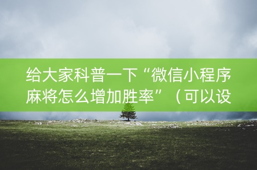 给大家科普一下“微信小程序麻将怎么增加胜率”（可以设置输赢吗)