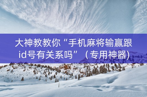 大神教教你“手机麻将输赢跟id号有关系吗”（专用神器)