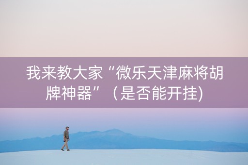 我来教大家“微乐天津麻将胡牌神器”（是否能开挂)