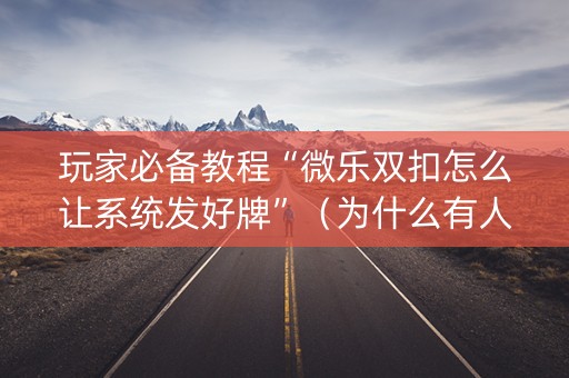 玩家必备教程“微乐双扣怎么让系统发好牌”（为什么有人一直赢)