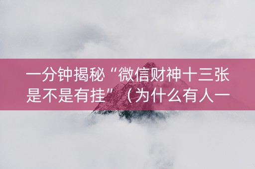 一分钟揭秘“微信财神十三张是不是有挂”（为什么有人一直赢)