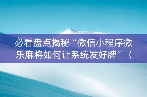 必看盘点揭秘“微信小程序微乐麻将如何让系统发好牌”（AI辅助胡牌规则)