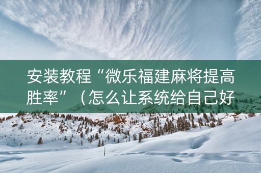 安装教程“微乐福建麻将提高胜率”（怎么让系统给自己好牌)