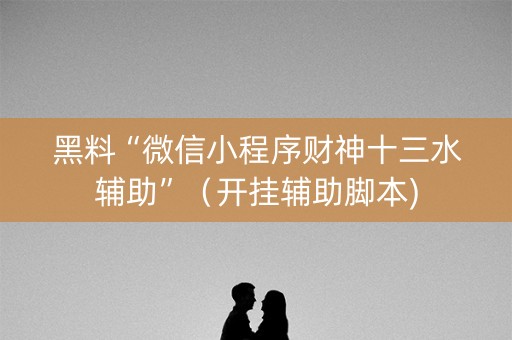黑料“微信小程序财神十三水辅助”（开挂辅助脚本)
