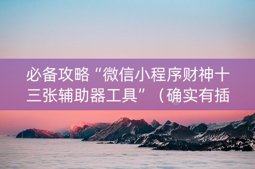 必备攻略“微信小程序财神十三张辅助器工具”（确实有插件吗)