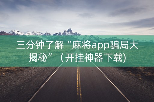 三分钟了解“麻将app骗局大揭秘”（开挂神器下载)