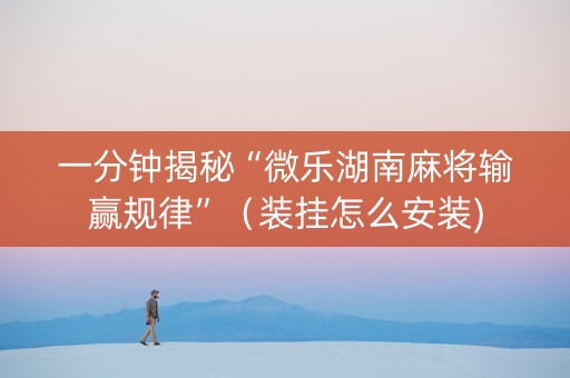 一分钟揭秘“微乐湖南麻将输赢规律”（装挂怎么安装)