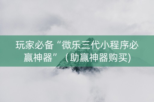 玩家必备“微乐三代小程序必赢神器”（助赢神器购买)