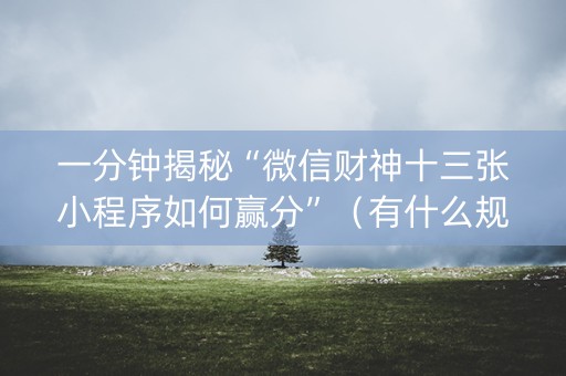 一分钟揭秘“微信财神十三张小程序如何赢分”（有什么规律)