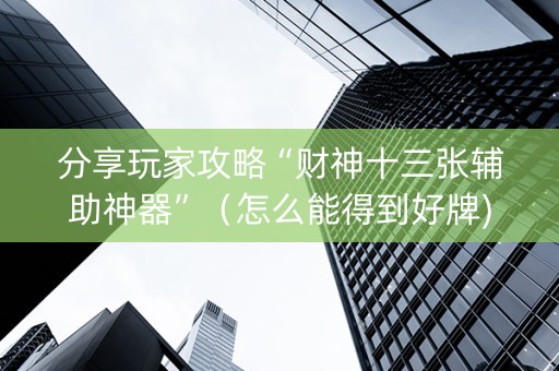 分享玩家攻略“财神十三张辅助神器”（怎么能得到好牌)