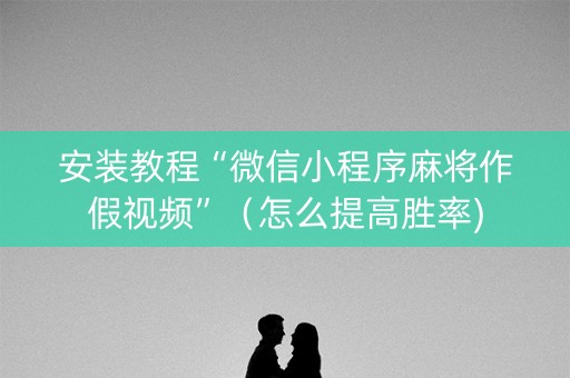 安装教程“微信小程序麻将作假视频”（怎么提高胜率)