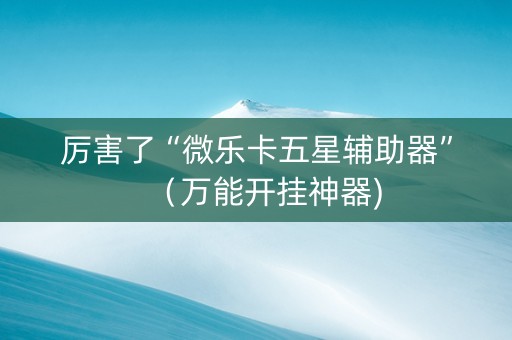厉害了“微乐卡五星辅助器”（万能开挂神器)