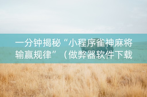 一分钟揭秘“小程序雀神麻将输赢规律”（做弊器软件下载)