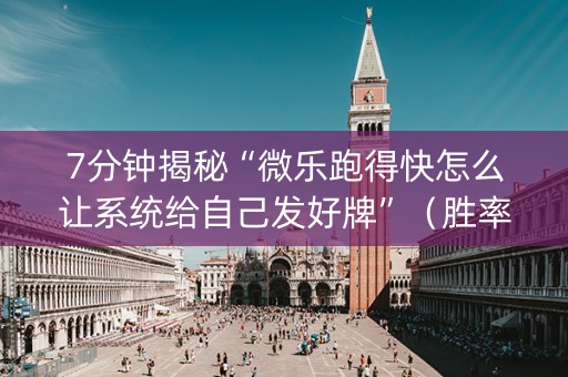 7分钟揭秘“微乐跑得快怎么让系统给自己发好牌”（胜率到哪调)