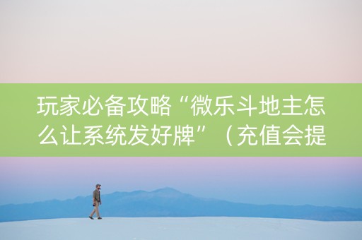 玩家必备攻略“微乐斗地主怎么让系统发好牌”（充值会提高胜率么)