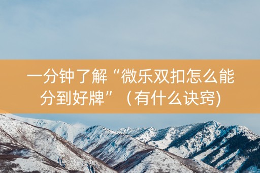 一分钟了解“微乐双扣怎么能分到好牌”（有什么诀窍)
