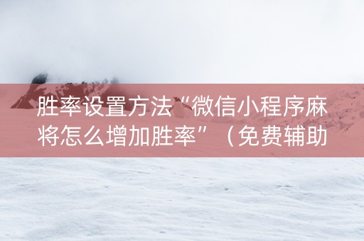 胜率设置方法“微信小程序麻将怎么增加胜率”（免费辅助)