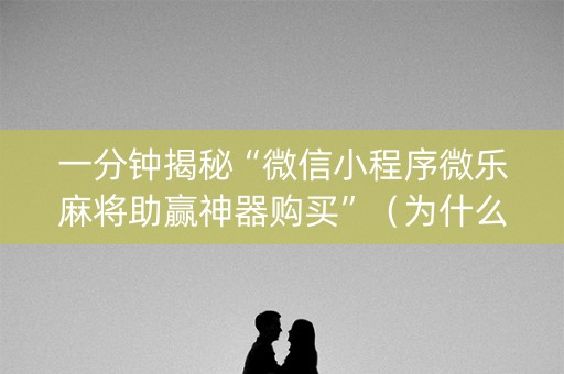 一分钟揭秘“微信小程序微乐麻将助赢神器购买”（为什么有人一直赢)