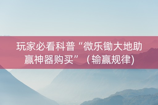 玩家必看科普“微乐锄大地助赢神器购买”（输赢规律)