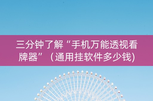 三分钟了解“手机万能透视看牌器”（通用挂软件多少钱)