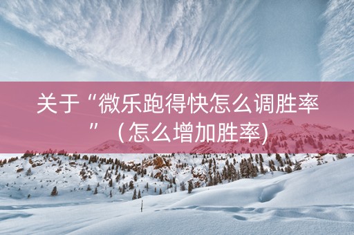 关于“微乐跑得快怎么调胜率”（怎么增加胜率)