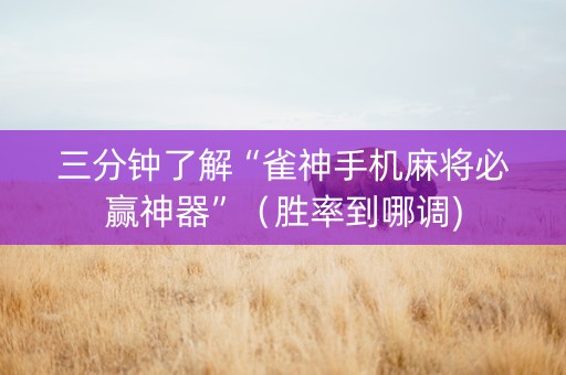三分钟了解“雀神手机麻将必赢神器”（胜率到哪调)