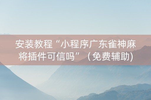 安装教程“小程序广东雀神麻将插件可信吗”（免费辅助)