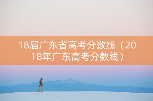 18届广东省高考分数线（2018年广东高考分数线）