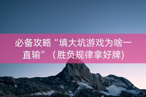 必备攻略“填大坑游戏为啥一直输”（胜负规律拿好牌)