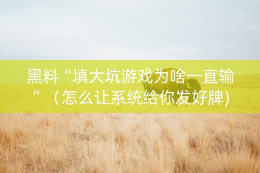 黑料“填大坑游戏为啥一直输”（怎么让系统给你发好牌)