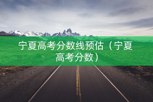 宁夏高考分数线预估（宁夏 高考分数）