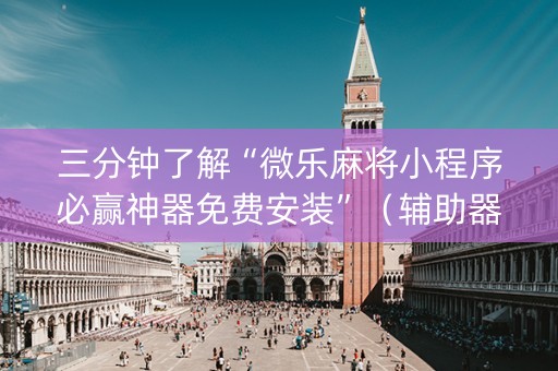 三分钟了解“微乐麻将小程序必赢神器免费安装”（辅助器插件)