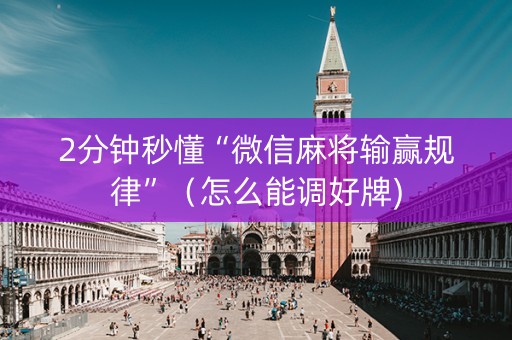 2分钟秒懂“微信麻将输赢规律”（怎么能调好牌)
