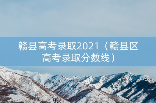 赣县高考录取2021（赣县区高考录取分数线）