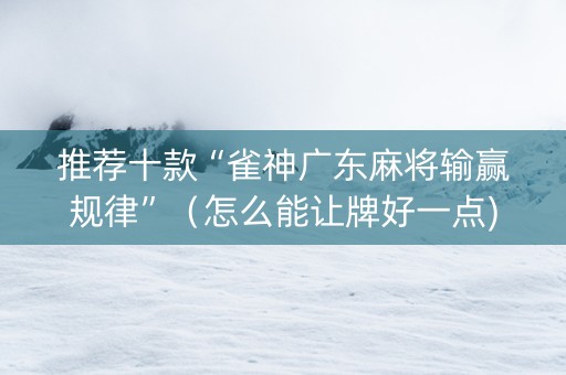 推荐十款“雀神广东麻将输赢规律”（怎么能让牌好一点)