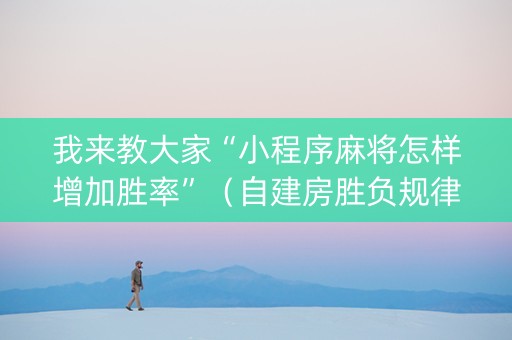 我来教大家“小程序麻将怎样增加胜率”（自建房胜负规律)
